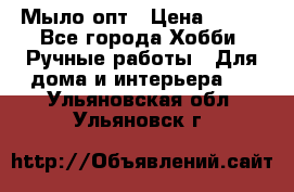 Мыло-опт › Цена ­ 100 - Все города Хобби. Ручные работы » Для дома и интерьера   . Ульяновская обл.,Ульяновск г.